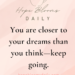 You are closer to your dreams than you think - keep going.