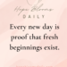 Every new day is proof that fresh beginnings exist