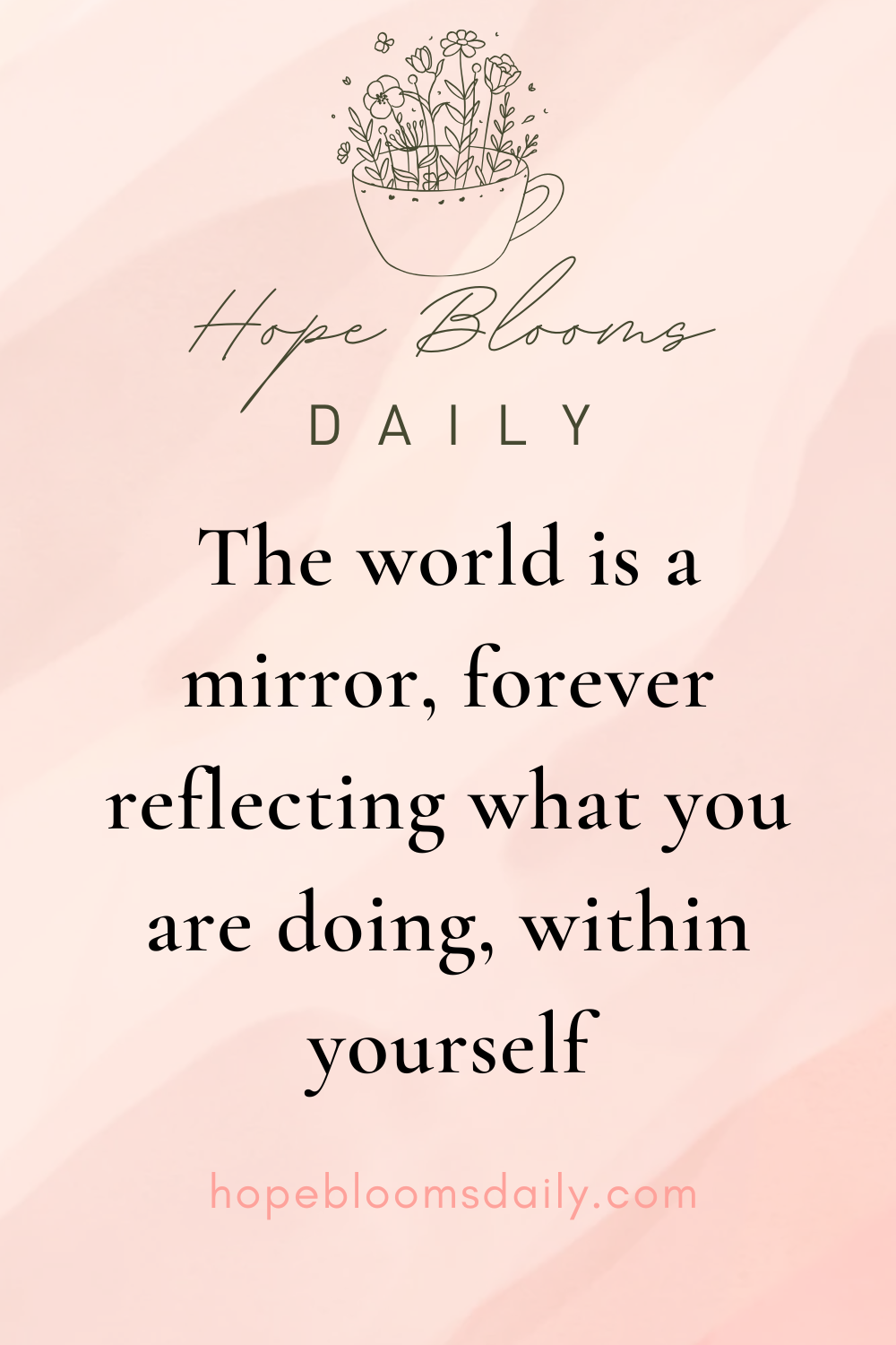 The world is a mirror, forever reflecting what you are doing, within yourself