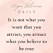 It is not what you want that you attract, you attract what you believe to be true