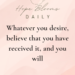 Whatever you desire, believe that you have received it, and you will