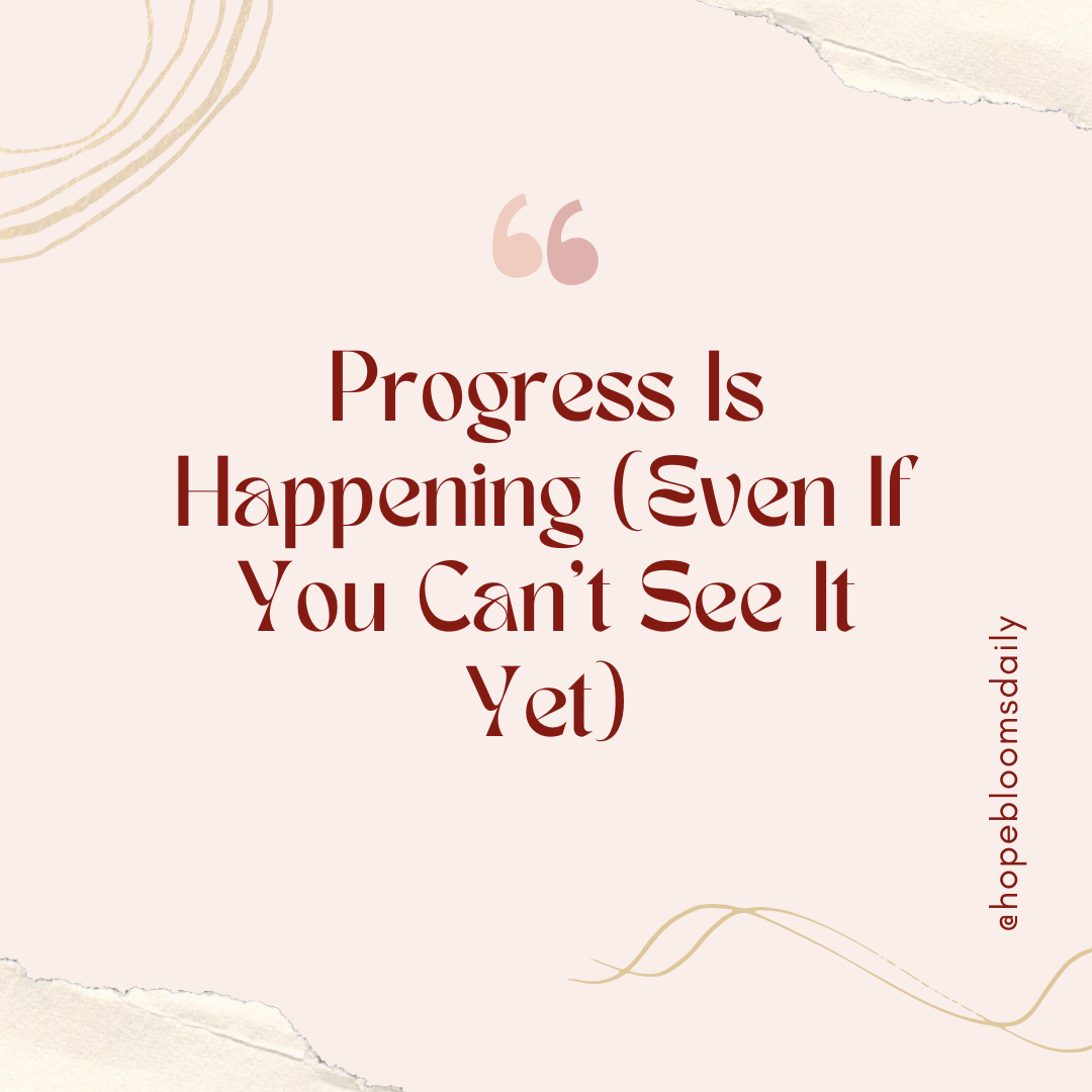 progress is happening, even if you can't see it yet