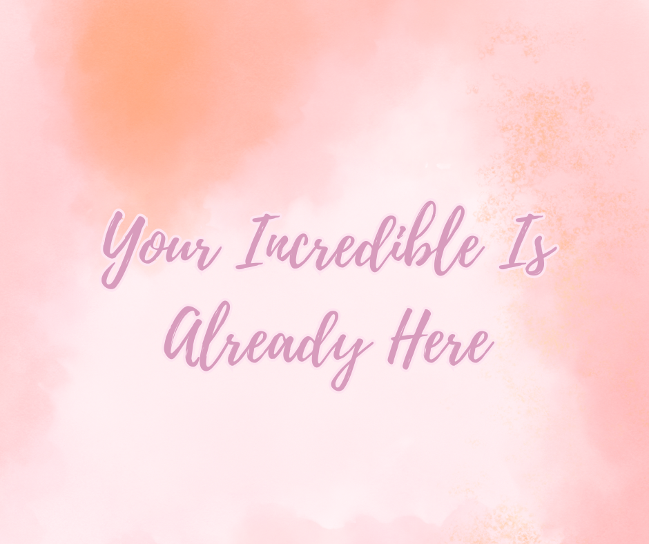 Your Incredible Is Already Here