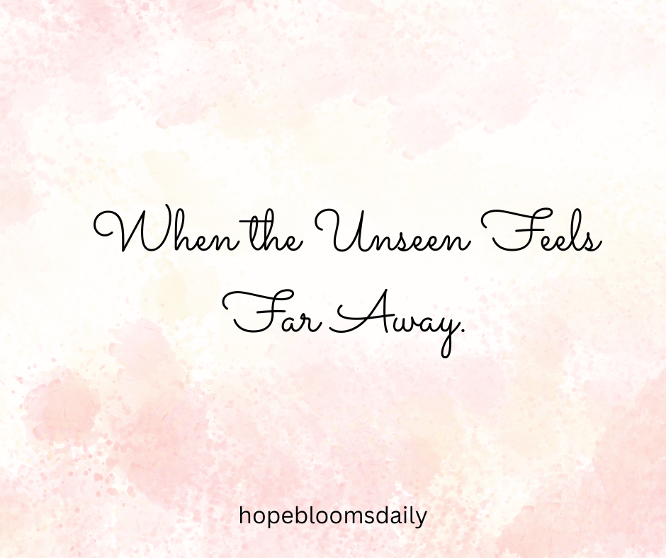 When the Unseen Feels Far Away