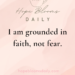 I am grounded in faith, not fear.