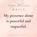 My presence alone is powerful and impactful.