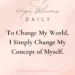 To Change My World, I Simply Change My Concept of Myself