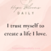 I trust myself to create a life I love.