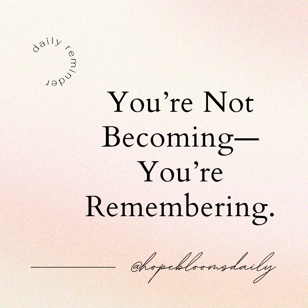 You’re Not Becoming—You’re Remembering